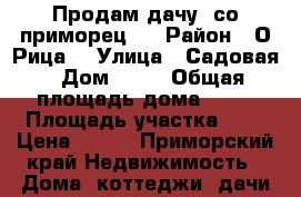 Продам дачу “со приморец “ › Район ­ О.Рица  › Улица ­ Садовая › Дом ­ 12 › Общая площадь дома ­ 25 › Площадь участка ­ 6 › Цена ­ 600 - Приморский край Недвижимость » Дома, коттеджи, дачи продажа   